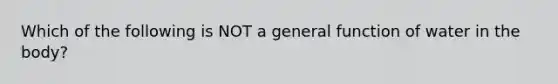 Which of the following is NOT a general function of water in the body?