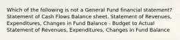 Which of the following is not a General Fund financial statement? Statement of Cash Flows Balance sheet. Statement of Revenues, Expenditures, Changes in Fund Balance - Budget to Actual Statement of Revenues, Expenditures, Changes in Fund Balance