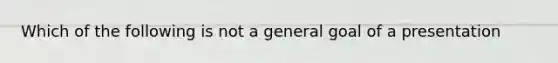 Which of the following is not a general goal of a presentation