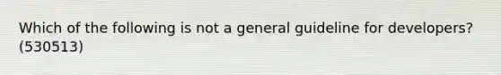 Which of the following is not a general guideline for developers? (530513)