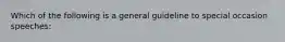 Which of the following is a general guideline to special occasion speeches: