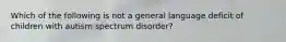 Which of the following is not a general language deficit of children with autism spectrum disorder?