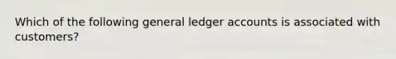 Which of the following general ledger accounts is associated with customers?