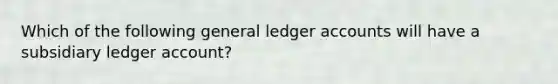 Which of the following general ledger accounts will have a subsidiary ledger account?