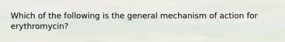 Which of the following is the general mechanism of action for erythromycin?