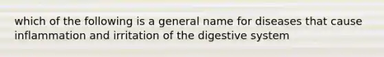 which of the following is a general name for diseases that cause inflammation and irritation of the digestive system