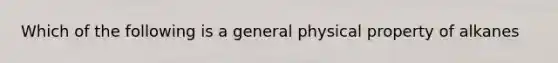 Which of the following is a general physical property of alkanes