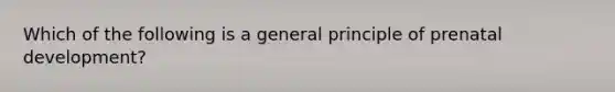 Which of the following is a general principle of prenatal development?