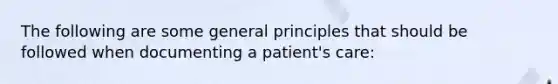 The following are some general principles that should be followed when documenting a patient's care: