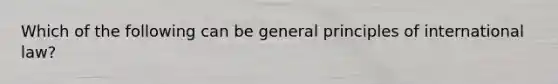 Which of the following can be general principles of international law?