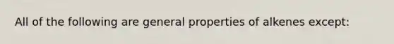 All of the following are general properties of alkenes except: