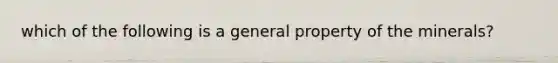 which of the following is a general property of the minerals?