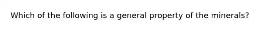 Which of the following is a general property of the minerals?