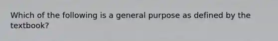 Which of the following is a general purpose as defined by the textbook?