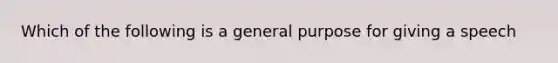 Which of the following is a general purpose for giving a speech