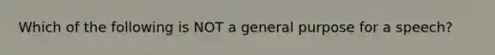 Which of the following is NOT a general purpose for a speech?