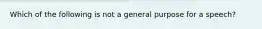 Which of the following is not a general purpose for a speech?