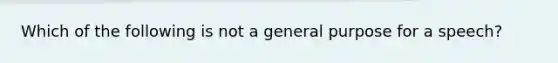 Which of the following is not a general purpose for a speech?