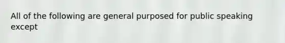 All of the following are general purposed for public speaking except