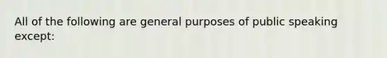 All of the following are general purposes of public speaking except: