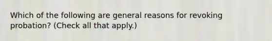 Which of the following are general reasons for revoking probation? (Check all that apply.)