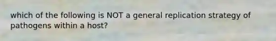 which of the following is NOT a general replication strategy of pathogens within a host?