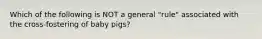 Which of the following is NOT a general "rule" associated with the cross-fostering of baby pigs?