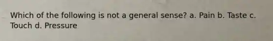 Which of the following is not a general sense? a. Pain b. Taste c. Touch d. Pressure