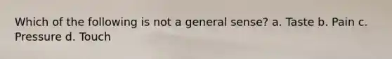 Which of the following is not a general sense? a. Taste b. Pain c. Pressure d. Touch