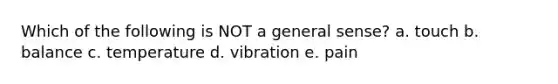 Which of the following is NOT a general sense? a. touch b. balance c. temperature d. vibration e. pain