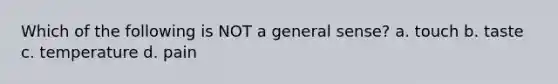 Which of the following is NOT a general sense? a. touch b. taste c. temperature d. pain