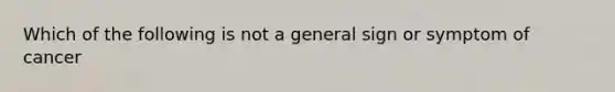 Which of the following is not a general sign or symptom of cancer