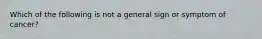 Which of the following is not a general sign or symptom of cancer?