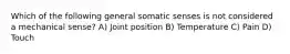 Which of the following general somatic senses is not considered a mechanical sense? A) Joint position B) Temperature C) Pain D) Touch