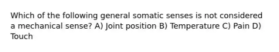 Which of the following general somatic senses is not considered a mechanical sense? A) Joint position B) Temperature C) Pain D) Touch