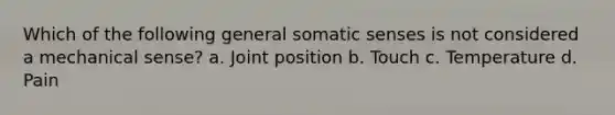 Which of the following general somatic senses is not considered a mechanical sense? a. Joint position b. Touch c. Temperature d. Pain