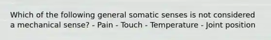 Which of the following general somatic senses is not considered a mechanical sense? - Pain - Touch - Temperature - Joint position