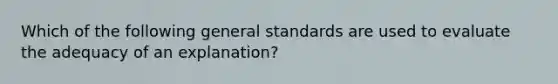 Which of the following general standards are used to evaluate the adequacy of an explanation?