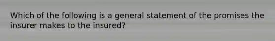 Which of the following is a general statement of the promises the insurer makes to the insured?