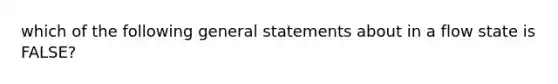 which of the following general statements about in a flow state is FALSE?