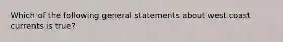 Which of the following general statements about west coast currents is true?