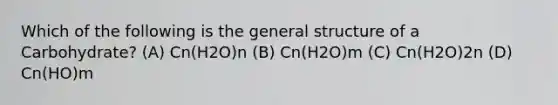 Which of the following is the general structure of a Carbohydrate? (A) Cn(H2O)n (B) Cn(H2O)m (C) Cn(H2O)2n (D) Cn(HO)m