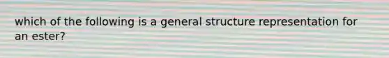 which of the following is a general structure representation for an ester?