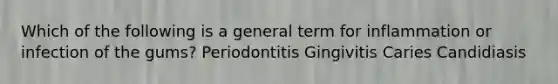 Which of the following is a general term for inflammation or infection of the gums? Periodontitis Gingivitis Caries Candidiasis