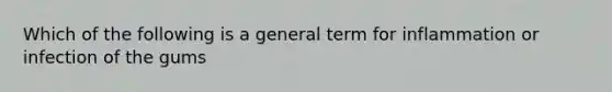 Which of the following is a general term for inflammation or infection of the gums