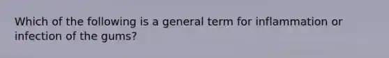 Which of the following is a general term for inflammation or infection of the gums?