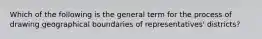 Which of the following is the general term for the process of drawing geographical boundaries of representatives' districts?