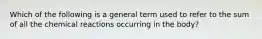 Which of the following is a general term used to refer to the sum of all the chemical reactions occurring in the body?