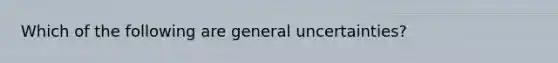 Which of the following are general uncertainties?