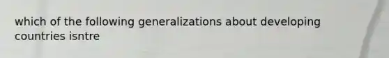 which of the following generalizations about developing countries isntre